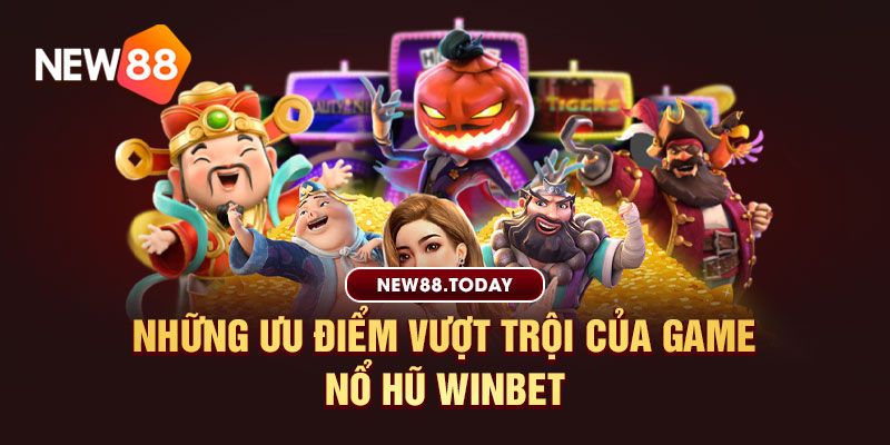 Điểm cộng không thể bỏ lỡ của nổ hũ Winbet